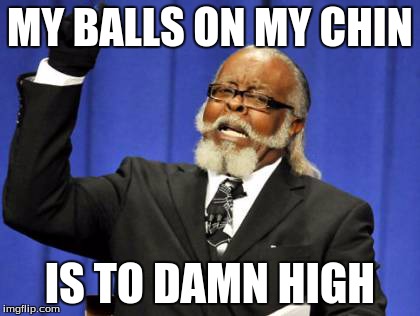 Too Damn High | MY BALLS ON MY CHIN IS TO DAMN HIGH | image tagged in memes,too damn high | made w/ Imgflip meme maker