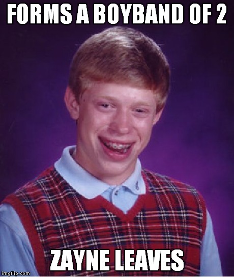 Bad Luck Brian Meme | FORMS A BOYBAND OF 2 ZAYNE LEAVES | image tagged in memes,bad luck brian | made w/ Imgflip meme maker