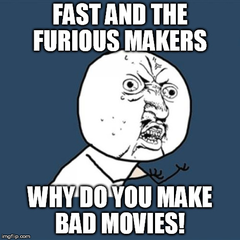 Y U No Meme | FAST AND THE FURIOUS MAKERS WHY DO YOU MAKE BAD MOVIES! | image tagged in memes,y u no | made w/ Imgflip meme maker