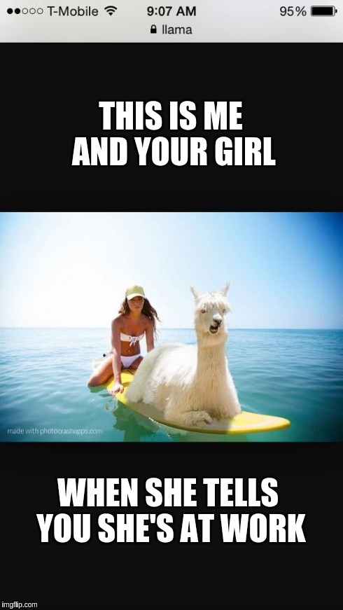 This is me and your girl | THIS IS ME AND YOUR GIRL WHEN SHE TELLS YOU SHE'S AT WORK | image tagged in def llama,pimp,mattb,maryvale | made w/ Imgflip meme maker