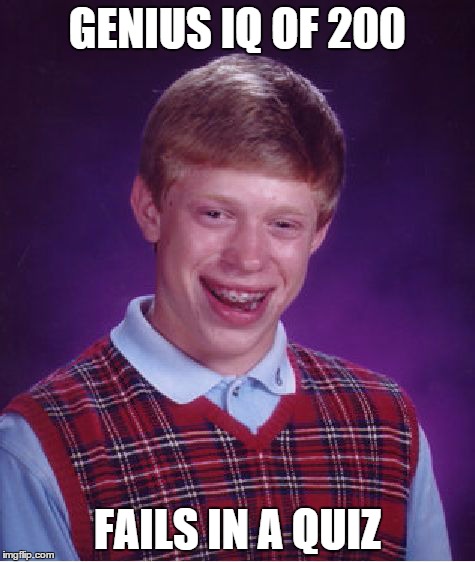 Bad Luck Brian | GENIUS IQ OF 200 FAILS IN A QUIZ | image tagged in memes,bad luck brian | made w/ Imgflip meme maker