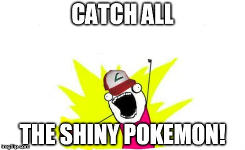 Catch all the pokemon! | CATCH ALL THE SHINY POKEMON! | image tagged in catch all the pokemon | made w/ Imgflip meme maker