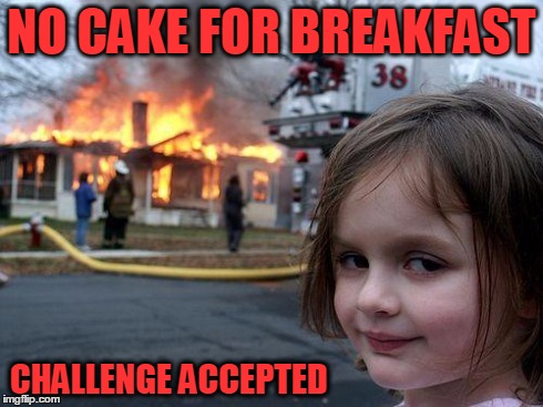 Disaster Girl Meme | NO CAKE FOR BREAKFAST CHALLENGE ACCEPTED | image tagged in memes,disaster girl | made w/ Imgflip meme maker