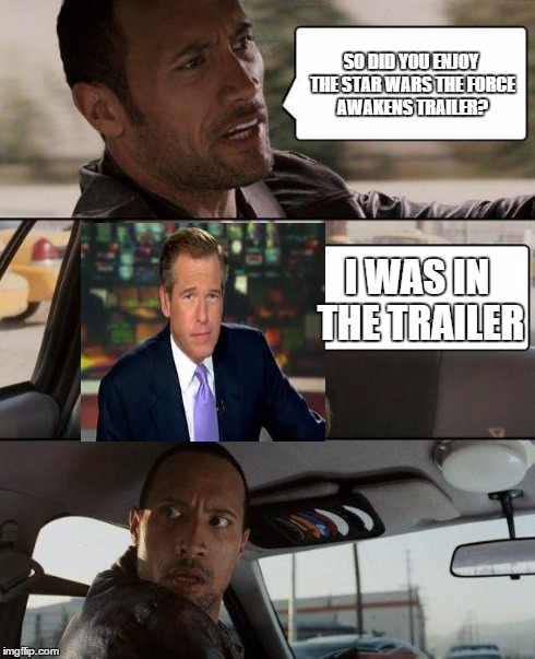 The Rock Driving | SO DID YOU ENJOY THE STAR WARS THE FORCE AWAKENS TRAILER? I WAS IN THE TRAILER | image tagged in memes,the rock driving,brian williams was there | made w/ Imgflip meme maker