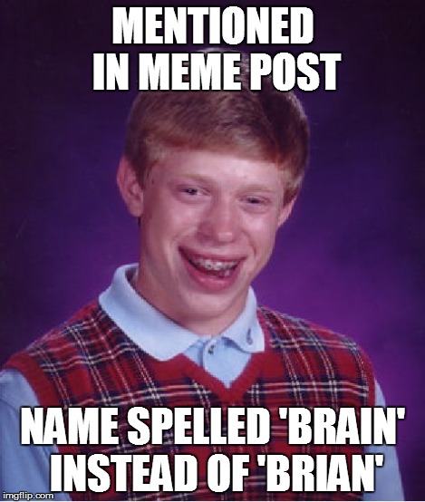 Bad Luck Brian Meme | MENTIONED IN MEME POST NAME SPELLED 'BRAIN' INSTEAD OF 'BRIAN' | image tagged in memes,bad luck brian | made w/ Imgflip meme maker