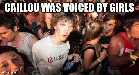 Never knew this | CAILLOU WAS VOICED BY GIRLS | image tagged in memes,sudden clarity clarence,caillou,mind blown | made w/ Imgflip meme maker