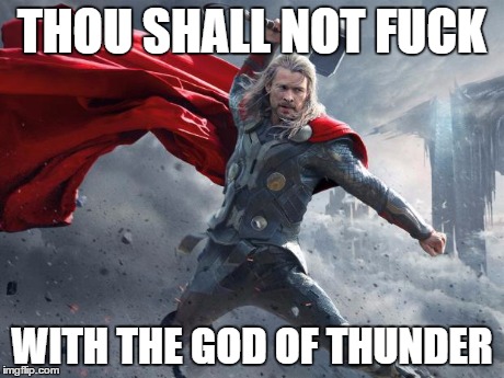 thor1 | THOU SHALL NOT F**K WITH THE GOD OF THUNDER | image tagged in thor1 | made w/ Imgflip meme maker