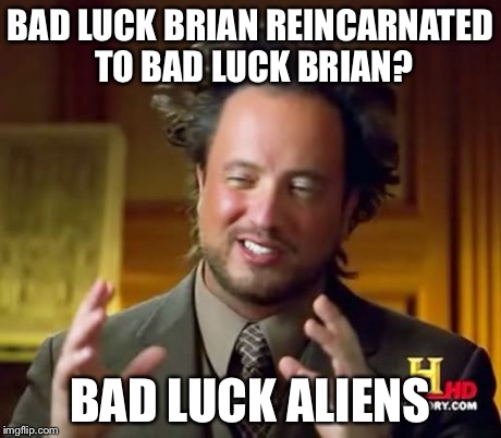 Ancient Aliens Meme | BAD LUCK BRIAN REINCARNATED TO BAD LUCK BRIAN? BAD LUCK ALIENS | image tagged in memes,ancient aliens | made w/ Imgflip meme maker