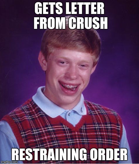 Bad Luck Brian Meme | GETS LETTER FROM CRUSH RESTRAINING ORDER | image tagged in memes,bad luck brian | made w/ Imgflip meme maker
