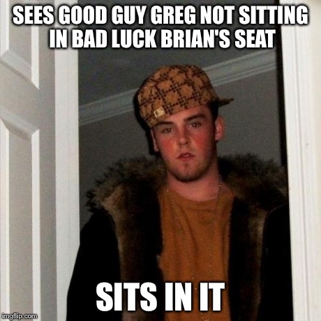 Scumbag Steve Meme | SEES GOOD GUY GREG NOT SITTING IN BAD LUCK BRIAN'S SEAT SITS IN IT | image tagged in memes,scumbag steve | made w/ Imgflip meme maker