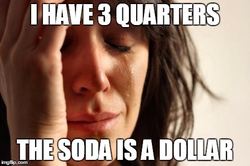 First World Problems Meme | I HAVE 3 QUARTERS THE SODA IS A DOLLAR | image tagged in memes,first world problems | made w/ Imgflip meme maker