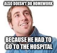 ALSO DOESN'T DO HOMEWORK BECAUSE HE HAD TO GO TO THE HOSPITAL | made w/ Imgflip meme maker