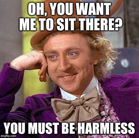 Creepy Condescending Wonka Meme | OH, YOU WANT ME TO SIT THERE? YOU MUST BE HARMLESS | image tagged in memes,creepy condescending wonka | made w/ Imgflip meme maker