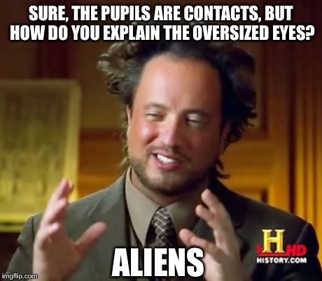 Ancient Aliens Meme | SURE, THE PUPILS ARE CONTACTS, BUT HOW DO YOU EXPLAIN THE OVERSIZED EYES? ALIENS | image tagged in memes,ancient aliens | made w/ Imgflip meme maker