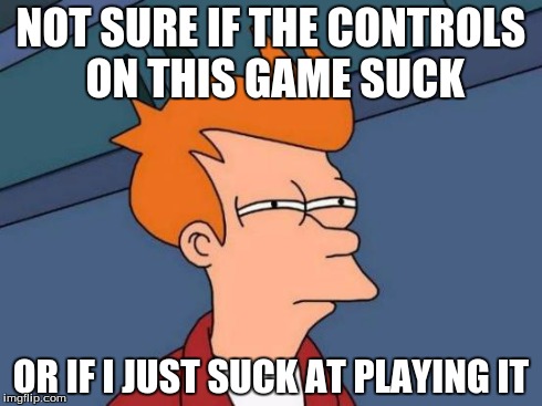 Bad game or bad gamer? | NOT SURE IF THE CONTROLS ON THIS GAME SUCK OR IF I JUST SUCK AT PLAYING IT | image tagged in memes,futurama fry,video games,games | made w/ Imgflip meme maker