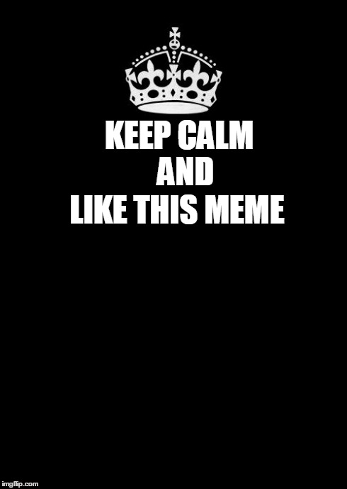 Keep Calm And Carry On Black | KEEP CALM
     AND LIKE THIS MEME | image tagged in memes,keep calm and carry on black | made w/ Imgflip meme maker