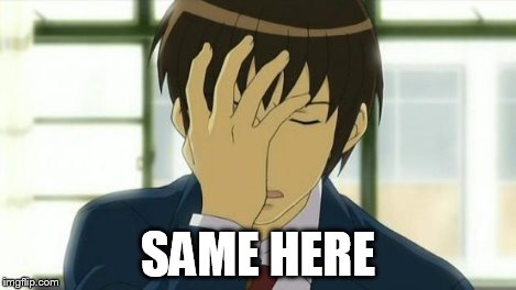 Kyon Facepalm Ver 2 | SAME HERE | image tagged in kyon facepalm ver 2 | made w/ Imgflip meme maker