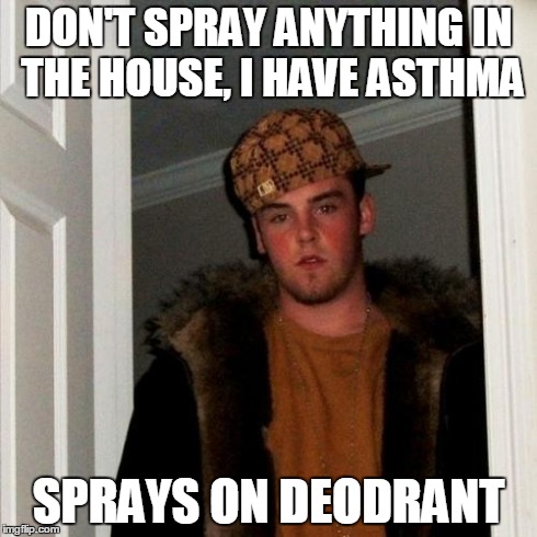 Scumbag Steve Meme | DON'T SPRAY ANYTHING IN THE HOUSE, I HAVE ASTHMA SPRAYS ON DEODRANT | image tagged in memes,scumbag steve | made w/ Imgflip meme maker