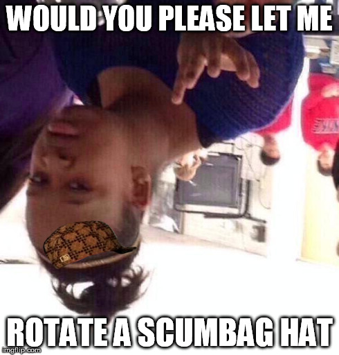 Just some Imgflip things | WOULD YOU PLEASE LET ME ROTATE A SCUMBAG HAT | image tagged in memes,black girl wat,scumbag hat,imgflip | made w/ Imgflip meme maker