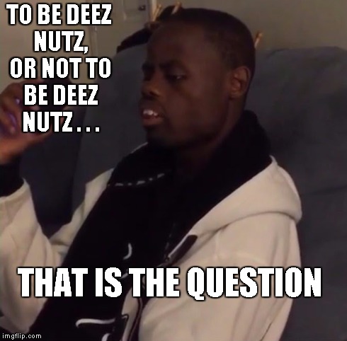 Shakespear | TO BE DEEZ NUTZ, OR NOT TO BE DEEZ NUTZ . . . THAT IS THE QUESTION | image tagged in deez nutz,shakespeare | made w/ Imgflip meme maker