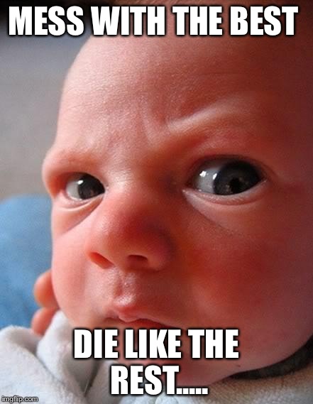 AngryBaby | MESS WITH THE BEST DIE LIKE THE REST..... | image tagged in angrybaby | made w/ Imgflip meme maker
