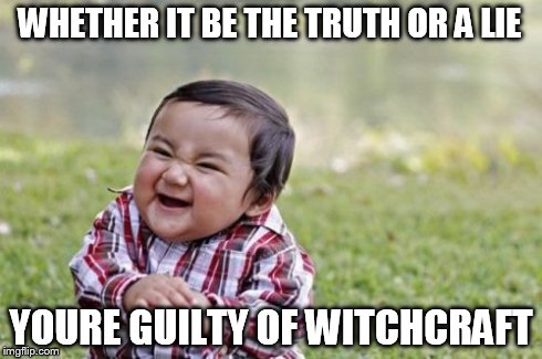 Evil Toddler | WHETHER IT BE THE TRUTH OR A LIE YOURE GUILTY OF WITCHCRAFT | image tagged in memes,evil toddler | made w/ Imgflip meme maker