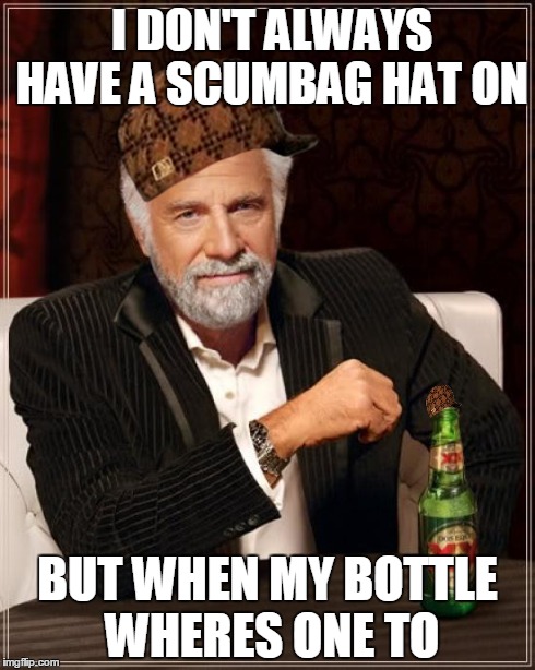 The Most Interesting Man In The World | I DON'T ALWAYS HAVE A SCUMBAG HAT ON BUT WHEN MY BOTTLE WHERES ONE TO | image tagged in memes,the most interesting man in the world,scumbag | made w/ Imgflip meme maker