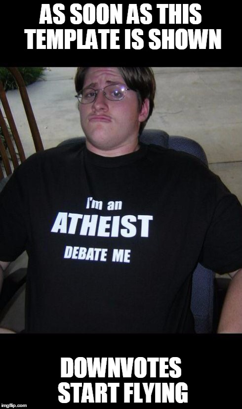 atheist | AS SOON AS THIS TEMPLATE IS SHOWN DOWNVOTES START FLYING | image tagged in atheist | made w/ Imgflip meme maker