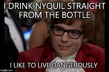 I Too Like To Live Dangerously Meme | I DRINK NYQUIL STRAIGHT FROM THE BOTTLE I LIKE TO LIVE DANGEROUSLY | image tagged in memes,i too like to live dangerously | made w/ Imgflip meme maker