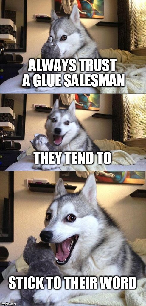 Bad Pun Dog | ALWAYS TRUST A GLUE SALESMAN THEY TEND TO STICK TO THEIR WORD | image tagged in memes,bad pun dog | made w/ Imgflip meme maker