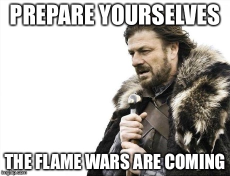 Brace Yourselves X is Coming Meme | PREPARE YOURSELVES THE FLAME WARS ARE COMING | image tagged in memes,brace yourselves x is coming | made w/ Imgflip meme maker