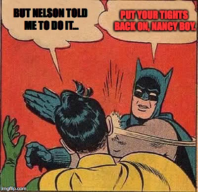 Batman Slapping Robin | BUT NELSON TOLD ME TO DO IT... PUT YOUR TIGHTS BACK ON, NANCY BOY. | image tagged in memes,batman slapping robin | made w/ Imgflip meme maker