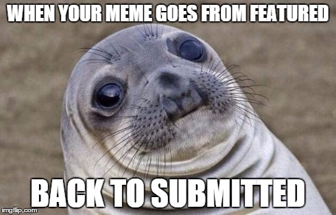 Awkward Moment Sealion | WHEN YOUR MEME GOES FROM FEATURED BACK TO SUBMITTED | image tagged in memes,awkward moment sealion | made w/ Imgflip meme maker