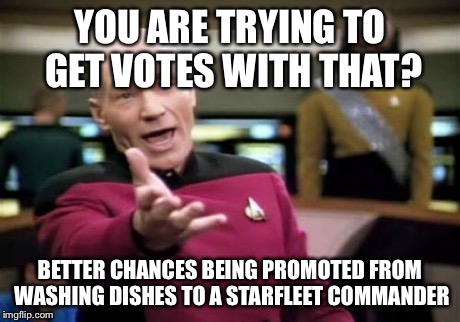 Picard Wtf Meme | YOU ARE TRYING TO GET VOTES WITH THAT? BETTER CHANCES BEING PROMOTED FROM WASHING DISHES TO A STARFLEET COMMANDER | image tagged in memes,picard wtf | made w/ Imgflip meme maker