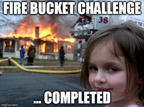 Disaster Girl Meme | FIRE BUCKET CHALLENGE ... COMPLETED | image tagged in memes,disaster girl | made w/ Imgflip meme maker