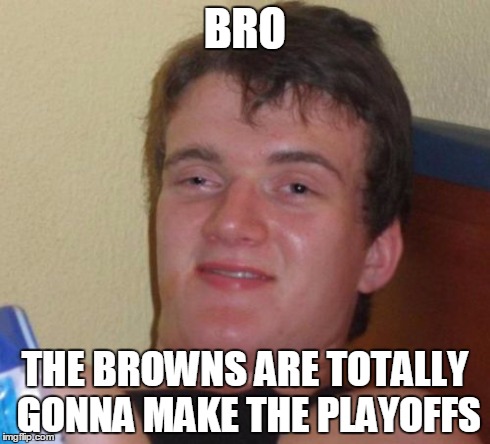 10 Guy Meme | BRO THE BROWNS ARE TOTALLY GONNA MAKE THE PLAYOFFS | image tagged in memes,10 guy | made w/ Imgflip meme maker
