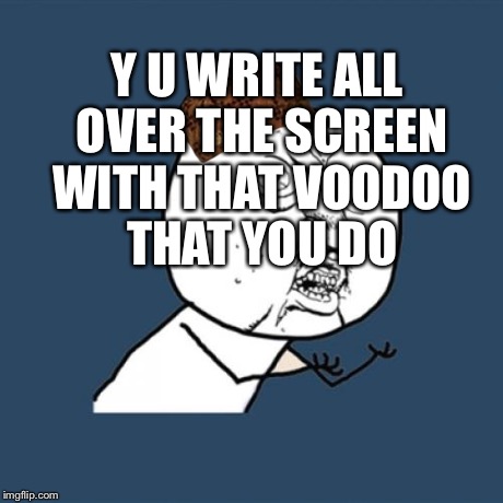 Y U No Meme | Y U WRITE ALL OVER THE SCREEN WITH THAT VOODOO THAT YOU DO | image tagged in memes,y u no,scumbag | made w/ Imgflip meme maker