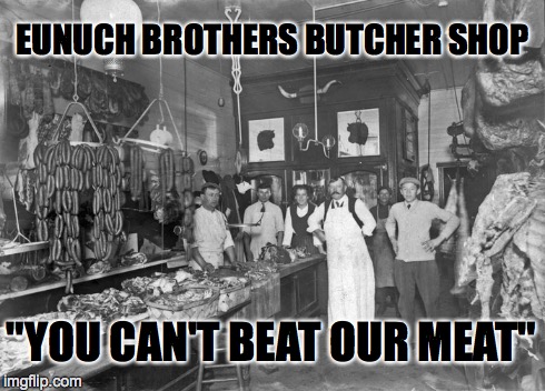 Butcher Shop | EUNUCH BROTHERS BUTCHER SHOP "YOU CAN'T BEAT OUR MEAT" | image tagged in funny,nostalgia | made w/ Imgflip meme maker