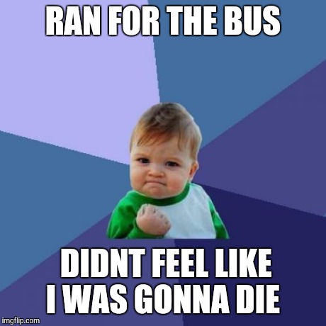 Success Kid | RAN FOR THE BUS DIDNT FEEL LIKE I WAS GONNA DIE | image tagged in memes,success kid,AdviceAnimals | made w/ Imgflip meme maker