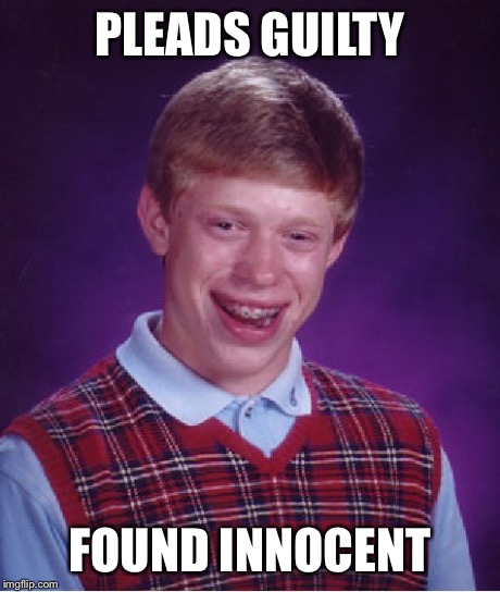 Bad Luck Brian | PLEADS GUILTY FOUND INNOCENT | image tagged in memes,bad luck brian | made w/ Imgflip meme maker