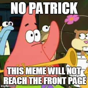 No Patrick | NO PATRICK THIS MEME WILL NOT REACH THE FRONT PAGE | image tagged in memes,no patrick | made w/ Imgflip meme maker