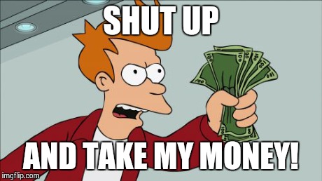 Shut Up And Take My Money Fry | SHUT UP AND TAKE MY MONEY! | image tagged in memes,shut up and take my money fry | made w/ Imgflip meme maker