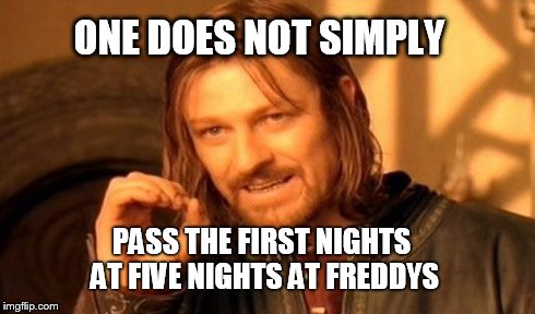 One Does Not Simply | ONE DOES NOT SIMPLY PASS THE FIRST NIGHTS AT FIVE NIGHTS AT FREDDYS | image tagged in memes,one does not simply | made w/ Imgflip meme maker