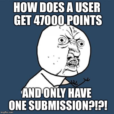Y U No Meme | HOW DOES A USER GET 47000 POINTS AND ONLY HAVE ONE SUBMISSION?!?! | image tagged in memes,y u no | made w/ Imgflip meme maker