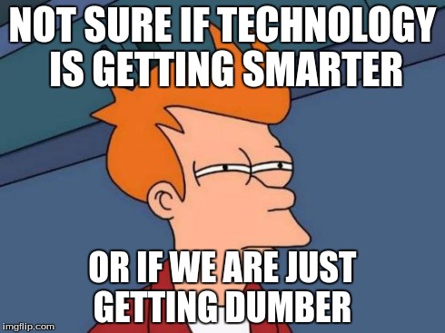 Futurama Fry | NOT SURE IF TECHNOLOGY IS GETTING SMARTER OR IF WE ARE JUST GETTING DUMBER | image tagged in memes,futurama fry,not sure if,not sure,fry,technolog | made w/ Imgflip meme maker