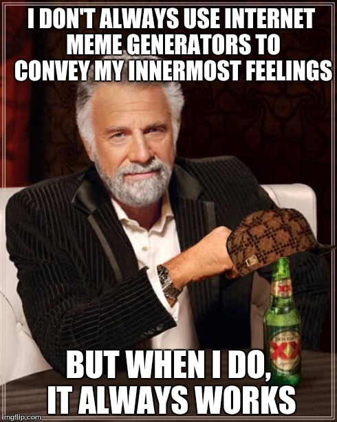 The Most Interesting Man In The World Meme | I DON'T ALWAYS USE INTERNET MEME GENERATORS TO CONVEY MY INNERMOST FEELINGS BUT WHEN I DO, IT ALWAYS WORKS | image tagged in memes,the most interesting man in the world,scumbag | made w/ Imgflip meme maker