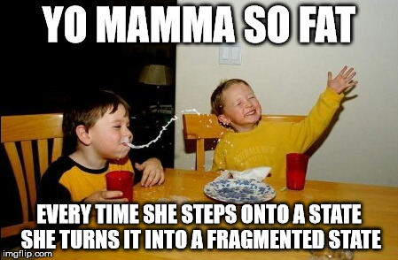 Yo Mamas So Fat | YO MAMMA SO FAT EVERY TIME SHE STEPS ONTO A STATE SHE TURNS IT INTO A FRAGMENTED STATE | image tagged in memes,yo mamas so fat | made w/ Imgflip meme maker