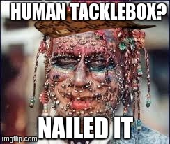 human tacklebox | HUMAN TACKLEBOX? NAILED IT | image tagged in scumbag,face piercing | made w/ Imgflip meme maker