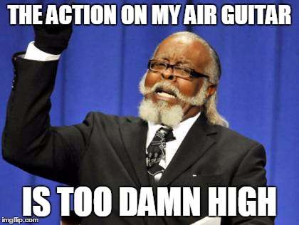 Too Damn High Meme | THE ACTION ON MY AIR GUITAR IS TOO DAMN HIGH | image tagged in memes,too damn high | made w/ Imgflip meme maker