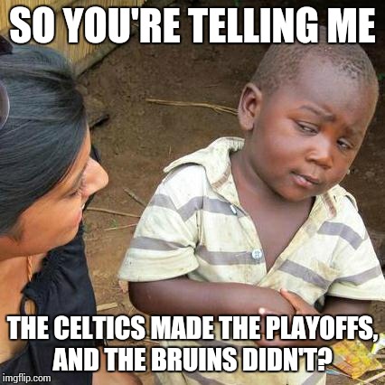 Third World Skeptical Kid | SO YOU'RE TELLING ME THE CELTICS MADE THE PLAYOFFS, AND THE BRUINS DIDN'T? | image tagged in memes,third world skeptical kid | made w/ Imgflip meme maker